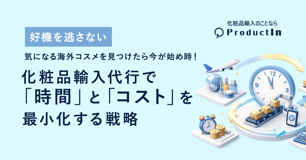 【好機を逃さない】気になる海外コスメを見つけたら今が始め時!化粧品輸入代行で「時間」と「コスト」を最小化する戦略